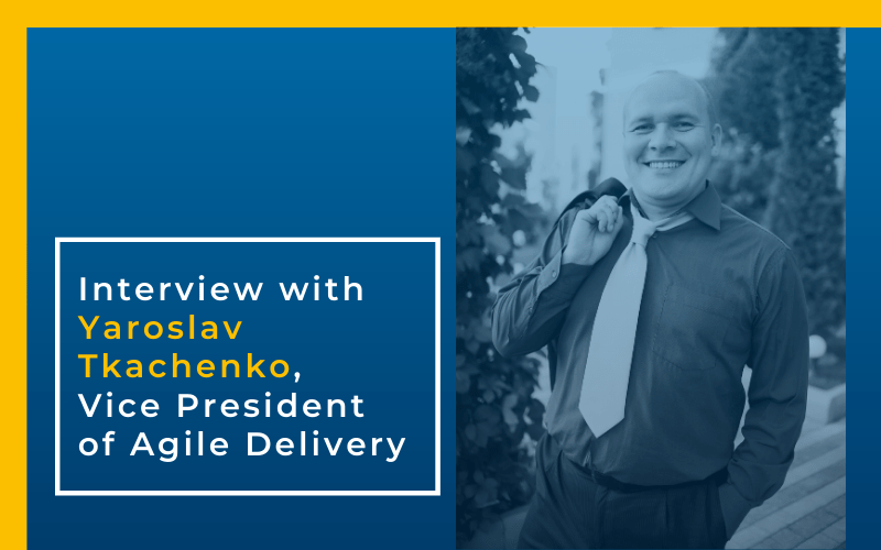 Interview with Yaroslav Tkachenko, Vice President of Agile Delivery